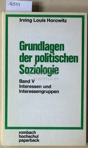 Horowitz, Irving Louis: Grundlagen der politischen Soziologie, Bd. V: Interessen und Interessengruppen. [= rombach hochschul paperback, Bd. 84] (Aus d. Amer. übers. v. Michaela Steiner.). 
