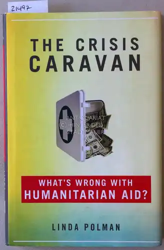 Polman, Linda: The Crisis Caravan. What`s wrong with humanitarian aid?. 
