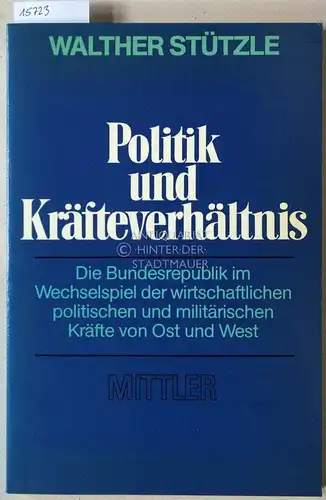 Stützle, Walther: Politik und Kräfteverhältnis. Die Bundesrepublik im Wechselspiel der wirtschaftliches, politischen und militärische Kräfte von Ost und West. 