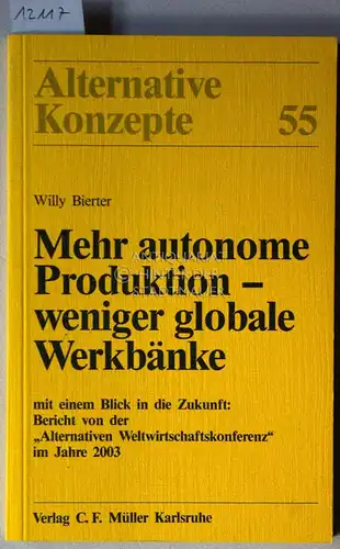 Bierter, Willy: Mehr autonome Produktion - weniger globale Werkbänke. Mit einem Blick in die Zukunft. Bericht von der "Alternativen Weltwirtschaftskonferenz" im Jahre 2003. [= Alternative Konzepte, 55]. 