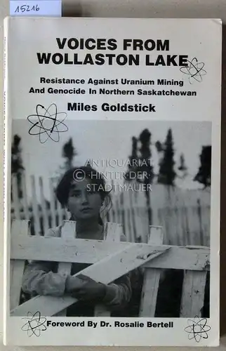 Goldstick, Miles: Voices from Wollaston Lake. Resistance Against Uranium Mining and Genocide In Northern Saskatchewan. Foreword by Rosalie Bertell. 