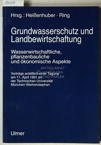 Heißenhuber, Alois (Hrsg.) und Helmut (Hrsg.) Ring: Grundwasserschutz und Landbewirtschaftung. Wasserwirtschaftliche, pflanzenbauliche und ökonomische Aspekte. Vorträge anlässlich einer Tagung am 11. April 1991 an der...