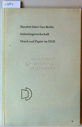 1862-1962: Hundert Jahre Gau Berlin. Industriegewerkschaft Druck und Papier im DGB. 
