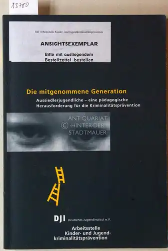 Die mitgenommene Generation. Aussiedlerjugendliche   eine pädagogische Herausforderung für die Kriminalitätsprävention. [= Arbeitsstelle Kinder  und Jugendkriminalitätsprävention, Bd. 5] Deutsches Jugendinstitut e.V., Arbeitsstelle Kinder.. 
