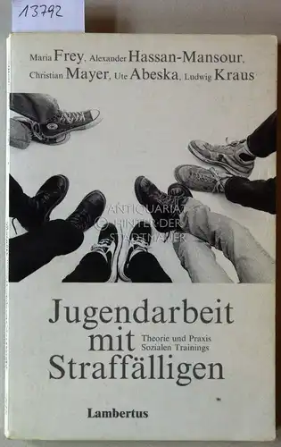 Frey, Maria, Alexander Hassan-Mansour Christian Mayer u. a: Jugendarbeit mit Straffälligen. Theorie und Praxis sozialen Trainings. 