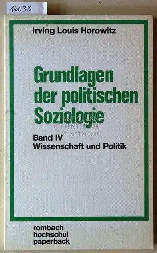 Horowitz, Irving Louis: Grundlagen der politischen Soziologie. Band IV: Wissenschaft und Politik. [= rombach hochschul paperback, Bd. 83]. 