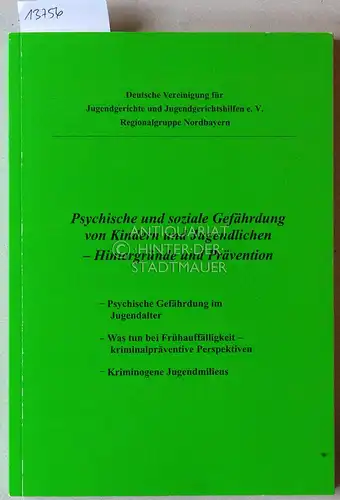 Psychische und soziale Gefährdung von Kindern und Jugendlichen - Hintergründe und Prävention. (Referate der 2009 bis 2011 veranstalteten Fachtagungen) Deutsche Vereinigung f. Jugendgerichte und Jugendgerichtshilfen e.V., Regionalgruppe Nordbayern. 