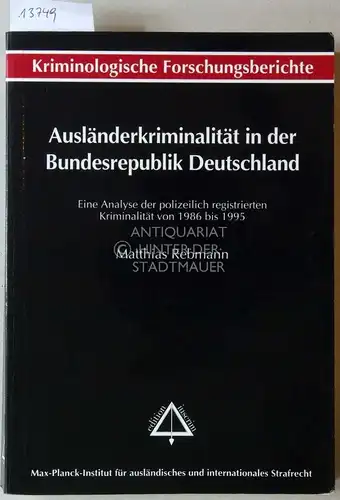 Rebmann, Matthias: Ausländerkriminalität in der Bundesrepublik Deutschland: Eine Analyse der polizeilich registrierten Kriminalität von 1986 bis 1995. [= Kriminologische Forschungsberichte aus dem Max Planck Institut.. 