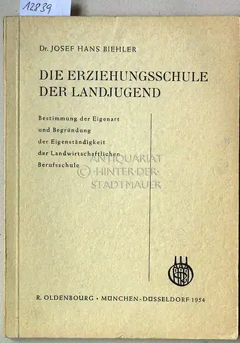 Biehler, Josef Hans: Die Erziehungsschule der Landjugend. Bestimmung d. Eigenart u. Begründung d. Eigenständigkeit d. Landwirtschaftl. Berufsschule. 