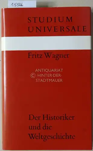 Wagner, Fritz: Der Historiker und die Weltgeschichte. [= Studium Universale]. 