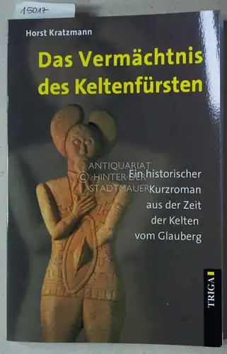 Kratzmann, Horst: Das Vermächtnis des Keltenfürsten: Ein historischer Kurzroman aus der Zeit der Kelten vom Glauberg.