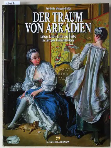 Wappenschmidt, Friederike: Der Traum von Arkadien. Leben, Liebe, Licht und Farbe in Europas Lustschlössern. 