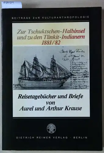Krause, Aurel und Arthur Krause: Zur Tschuktschen-Halbinsel und zu den Tlinkit-Indianern 1881/82. [= Beiträge zur Kulturanthropologie] Reisetagebücher u. Briefe von Aurel u. Arthur Krause. 