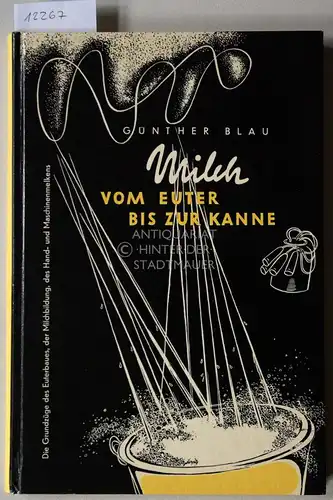 Blau, Guenther: Milch vom Euter bis zur Kanne. Die Grundzüge des Euterbaues, der Milchbildung, des Hand- und Maschinenmelkens. 