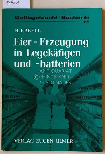 Ebbell, Harald: Eier-Erzeugung in Legekäfigen und -batterien. [= Geflügelzuchtbücherei, H. 12]. 