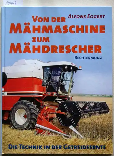 Eggert, Alfons: Von der Mähmaschine zum Mähdrescher. Die Technik in der Getreideernte. Mit einem Beitrag von Hans W. Mattig. Aktualisiert von Manfred Baedeker. 