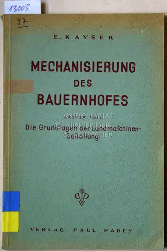 Kayser, E: Mechanisierung des Bauernhofes. Erster Teil: Die Grundlagen der Landmaschinen-Gestaltung. 