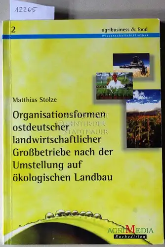 Stolze, Matthias: Organisationsformen ostdeutscher landwirtschaftlicher Grossbetriebe nach der Umstellung auf ökologischen Landbau. [= agribusiness & food, Bd. 2]. 