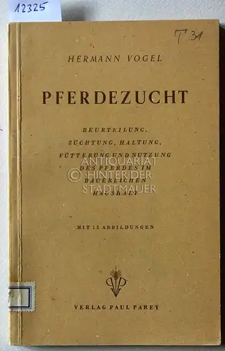 Vogel, Hermann: Pferdezucht. Beurteilung, Züchtung, Haltung, Fütterung und Nutzung der Pferdes im bäuerlichen Haushalt. 