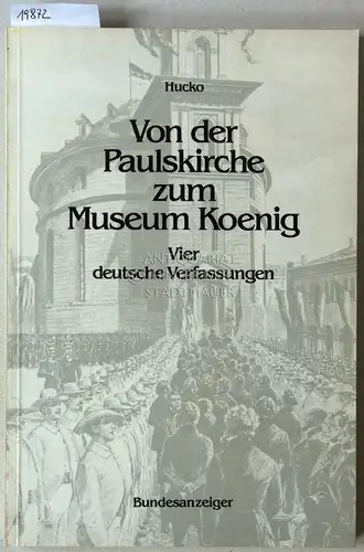 Hucko, Elmar Matthias: Von der Paulskirche zum Museum Koenig. Vier deutsche Verfassungen. 