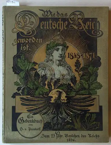 Petersdorff, Herman von: Wie das Deutsche Reich geworden ist: 1848-1871. Ein Gedenkbuch, dem deutschen Volke dargebracht zur 25 jährigen Wiederkehr d. Gründung d. Reiches. 