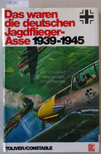 Toliver, Raymond F. und Trevor J. Constable: Das waren die deutschen Jagdflieger-Asse 1939-1945. 