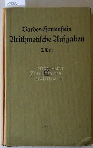 Bardey, E. und H. Hartenstein: Arithmetische Aufgaben nebst Lehrbuch der Arithmetik. 1. Teil: Für die Oberklassen sechsstufiger und die Mittelklassen neunstufiger Anstalten. 