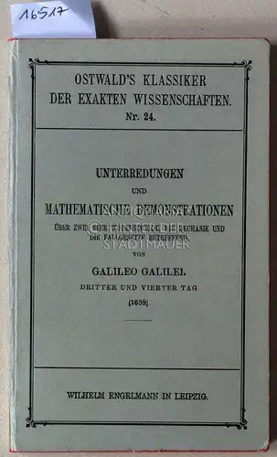 Galilei, Galileo: Unterredungen und mathematische Demonstrationen. Über zwei Wissenszweige, die Mechanik und die Fallgesetze betreffend. Dritter und vierter Tag. (1638)  [= Ostwald`s Klassiker der.. 