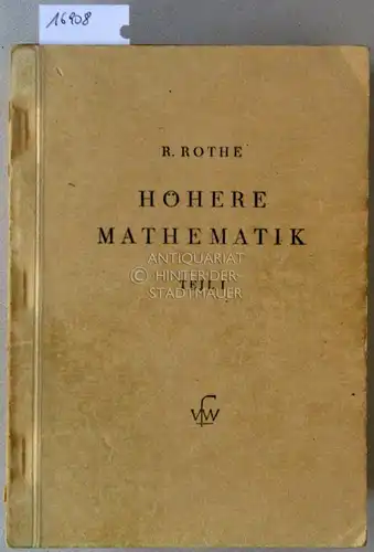 Rothe, R: Höhere Mathematik für Mathematiker, Physiker, Ingenieure. (Teil I V in 7 Bden.) (Teil I: Differentialrechnung und Grundformeln der Integralrechnung nebst Anwendungen. Teil II:.. 