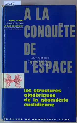 Vissio, Paul und G. Zadou-Naisky: A la conquête de l`espace. Les structures algébriques de la géométrie euclidienne. [= Manuel de géométrie]. 