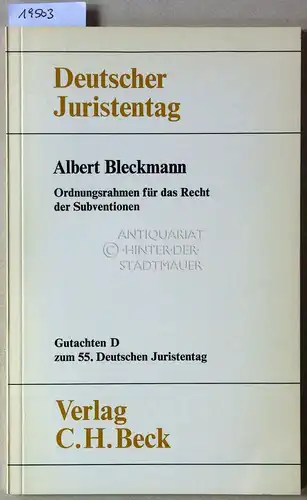 Bleckmann, Albert: Ordnungsrahmen für das Recht der Subventionen. [= Deutscher Juristentag, Gutachten D zum 55. Dt. Juristentag] Deutscher Juristentag e.V. 
