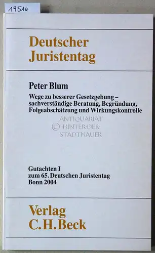 Blum, Peter: Wege zur besseren Gesetzgebung - sachverständige Beratung, Begründung, Folgeabschätzung und Wirkungskontrolle. [= Gutachten I zum 65. Dt. Juristentag] Deutscher Juristentag e.V. 