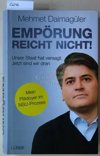 Daimagüler, Mehmet: Empörung reicht nicht! Unser Staat hat versagt. Jetzt sind wir dran. Mein Plädoyer im NSU-Prozess. 