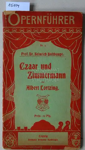 Bulthaupt, Heinrich und Albert Lortzing: Czaar und Zimmermann von Albert Lortzing. [= Opernführer No. 2] Komische Oper in drei Akten. Textlich und musikalisch erläutert von. 