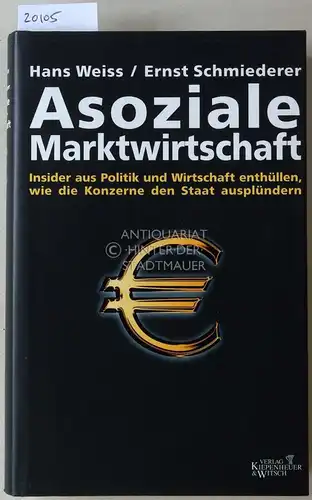 Weiss, Hans und Ernst Schmiederer: Asoziale Marktwirtschaft. Insider aus Politik und Wirtschaft enthülle, wie die Konzerne den Staat ausplündern. 