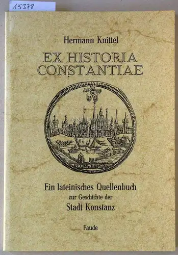 Knittel, Hermann: Ex historia Constantiae. Ein lateinisches Quellenbuch zur Geschichte der Stadt Konstanz. Ausgew. u. erl. v. 