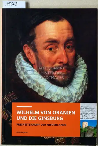 Wagener, Olaf: Wilhelm von Oranien und die Ginsburg. Freiheitskampf der Niederlande. 