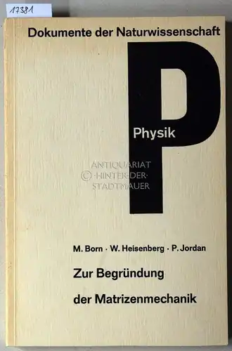 Born, Max, Werner Heisenberg und Pascual Jordan: Zur Begründung der Matrizenmechanik. [= Dokumente der Naturwissenschaft, Abt. Physik, Bd. 2]. 