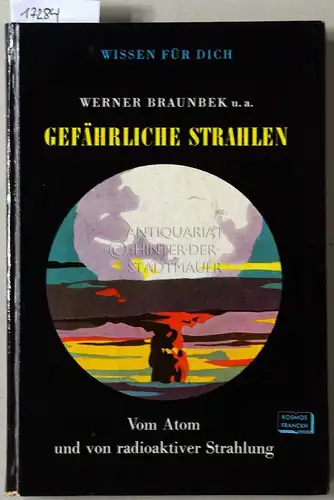 Braunbek, Werner, A. Hofmann W. F. Reinig u. a: Gefährliche Strahlen. Vom Atom und von radioaktiver Strahlung. [= Wissen für Dich]. 