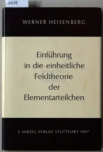 Heisenberg, Werner: Einführung in die einheitliche Feldtheorie der Elementarteilchen. 
