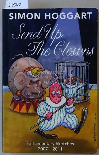 Hoggart, Simon: Send Up The Clowns. Parliamentary Sketches 2007-2011. 