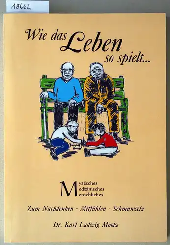 Mootz, Karl Ludwig: Wie das Leben so spielt... Mystisches, Medizinisches, Menschliches. Zum Nachdenken - Mitfühlen - Schmunzeln. 