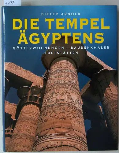 Arnold, Dieter: Die Tempel Ägyptens: Götterwohungen - Baudenkmäler - Kultstätten. 