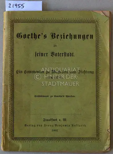 Goethe`s Beziehungen zu seiner Vaterstadt. Ein Commentar zu Wahrheit und Dichtung, 1749-1775. Supplement zu Goethe`s Werken. 
