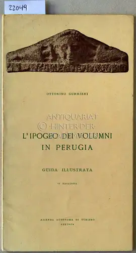 Gurrieri, Ottorino: L`ipogeo dei volumni in Perugia. Guida illustrata. La necropoli del Palazzone - L`ipogeo di San Manno - L`ipogeo di Villa Sperandio. 