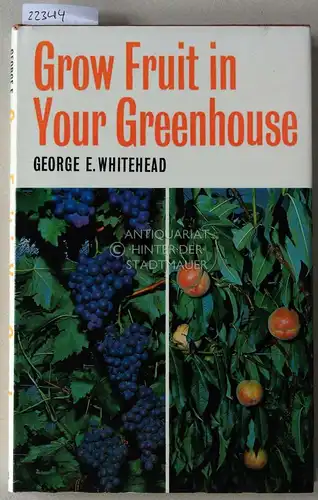 Whitehead, George E: Grow Fruit in Your Greenhouse. Grapes, peaches, nectarines, figs, and others. 