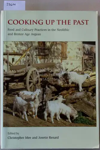 Mee, Christopher (Hrsg.) and Josette (Hrsg.) Renard: Cooking Up the Past. Food and Culinary Practices in the Neolithic and Bronze Age Aegean. 
