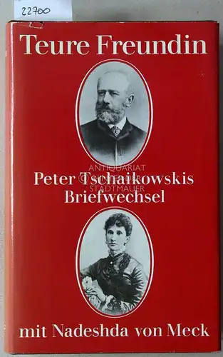 Tschaikowsi, Peter und Nadeshda v. Meck: Teure Freundin. Peter Tschaikowskis Briefwechsel mit Nadeshda von Meck. 