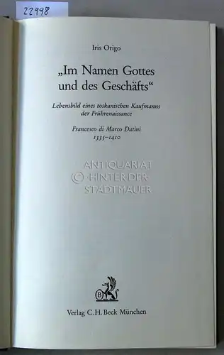 Origo, Iris: Im Namen Gottes und des Geschäfts. Lebensbild eines toskanischen Kaufmanns der Frührenaissance. Francesco di Marco Datini, 1335-1410. 