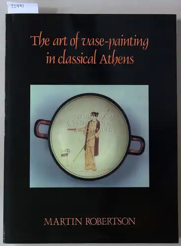 Robertson, Martin: The Art of Vase-Painting in Classical Athens. 